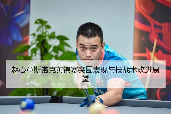 赵心童斯诺克英锦赛突围表现与技战术改进展望